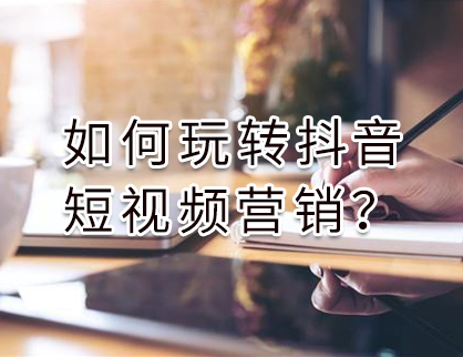 如何玩轉(zhuǎn)抖音短視頻營銷？